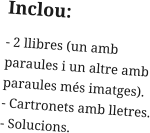 Inclou: - 2 llibres (un amb paraules i un altre amb paraules més imatges). - Cartronets amb lletres. - Solucions.
