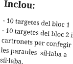 Inclou: - 10 targetes del bloc 1 - 10 targetes del bloc 2 i cartronets per confegir les paraules  síl·laba a síl·laba.